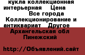 кукла коллекционная интерьерная  › Цена ­ 30 000 - Все города Коллекционирование и антиквариат » Другое   . Архангельская обл.,Пинежский 